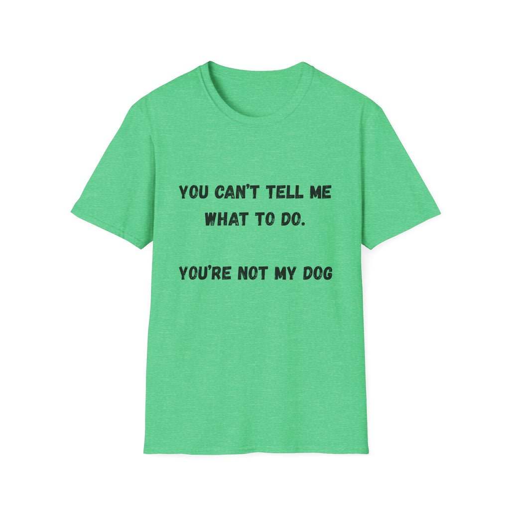 You Can't Tell Me What To Do. You're Not My Dog T-Shirt