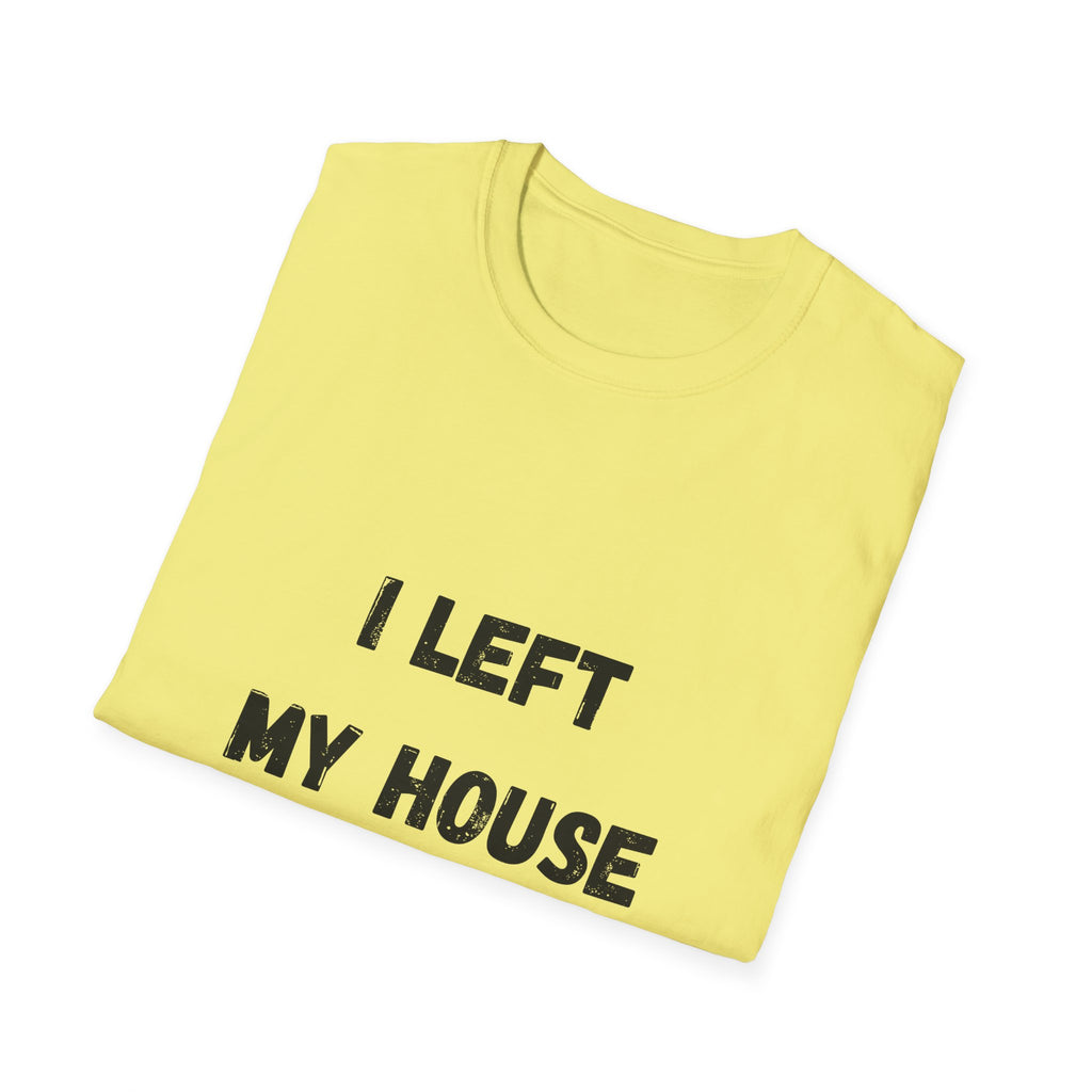 I Left My House For This T-Shirt