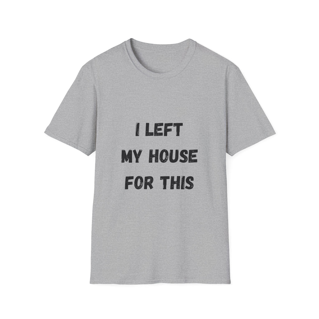 I Left My House For This T-Shirt