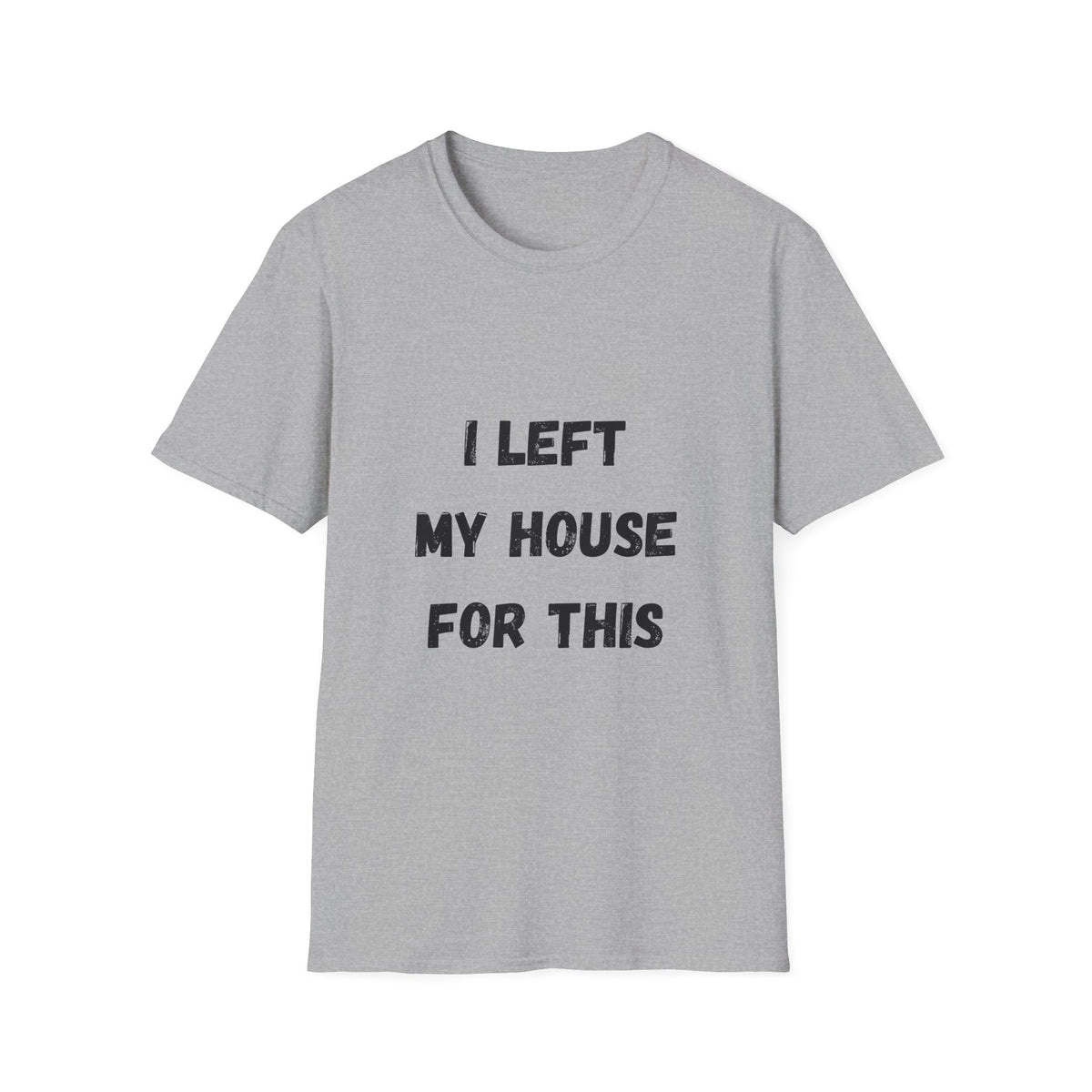 I Left My House For This T-Shirt