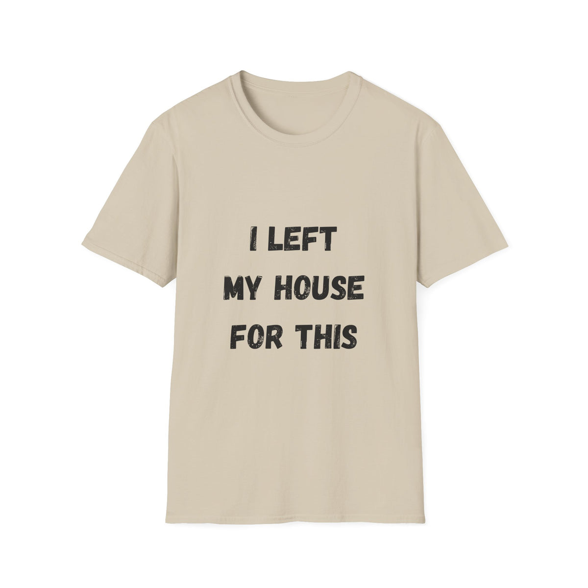 I Left My House For This T-Shirt