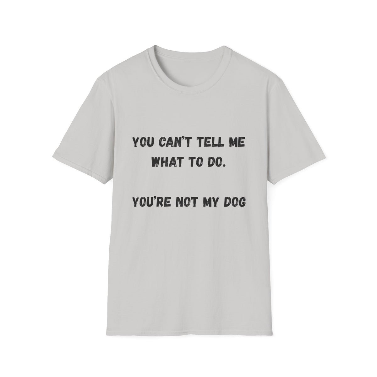 You Can't Tell Me What To Do. You're Not My Dog T-Shirt