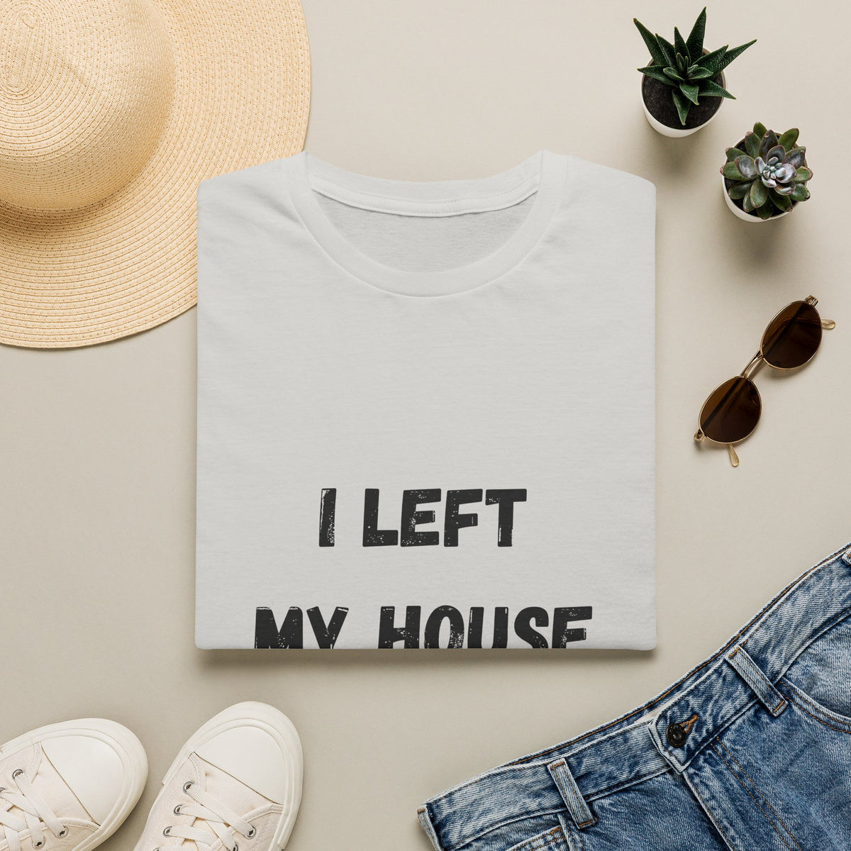 I Left My House For This T-Shirt