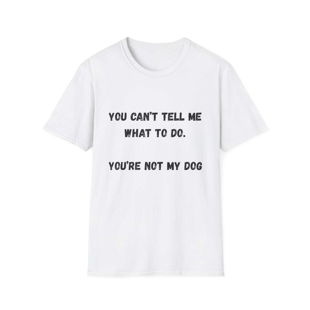 You Can't Tell Me What To Do. You're Not My Dog T-Shirt
