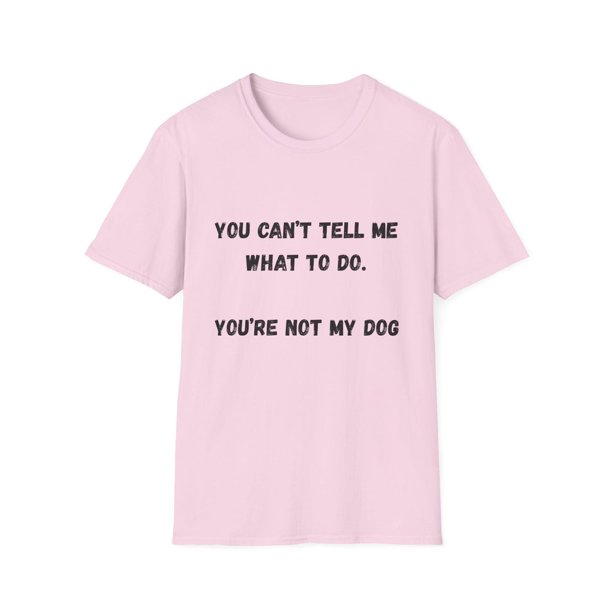 You Can't Tell Me What To Do. You're Not My Dog T-Shirt