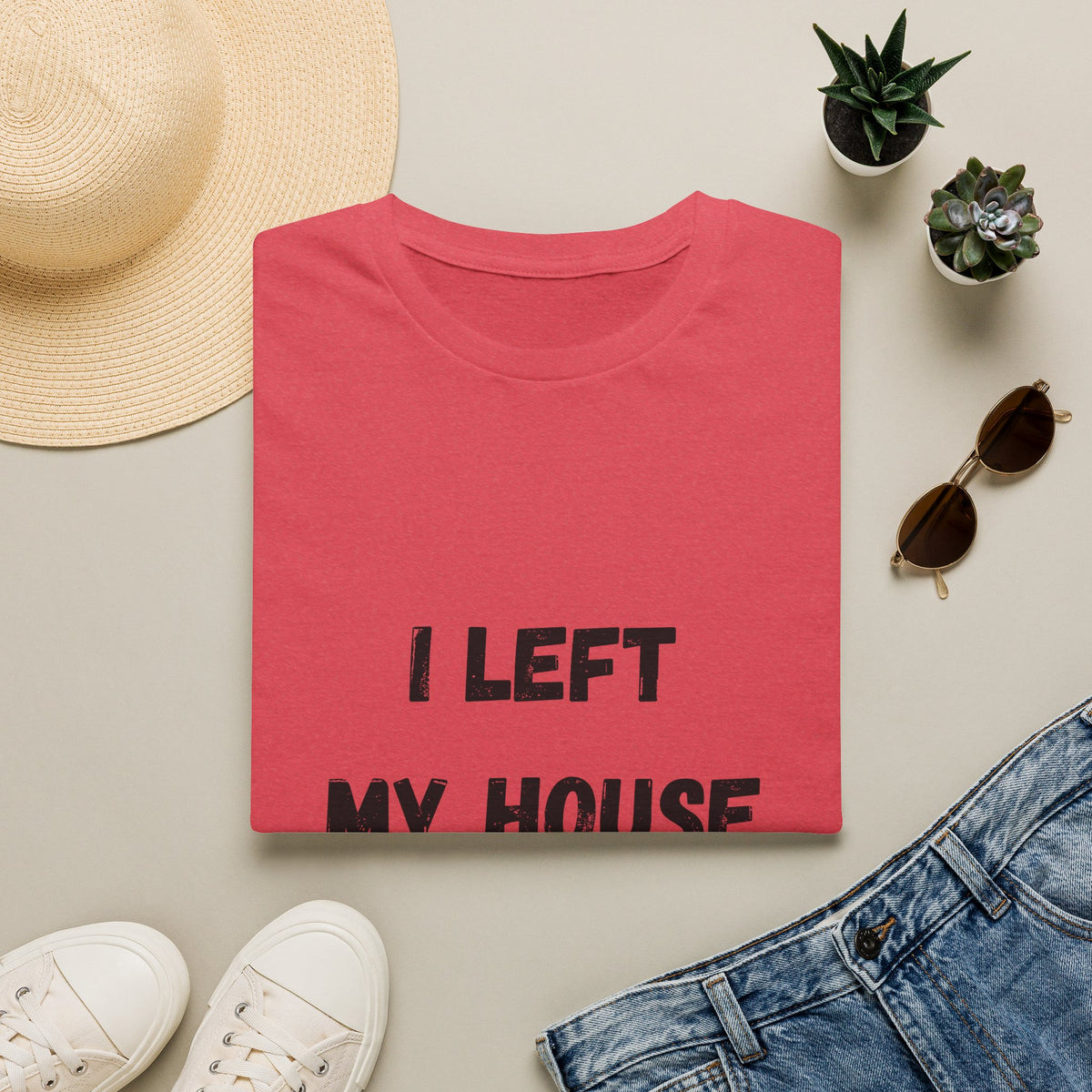 I Left My House For This T-Shirt