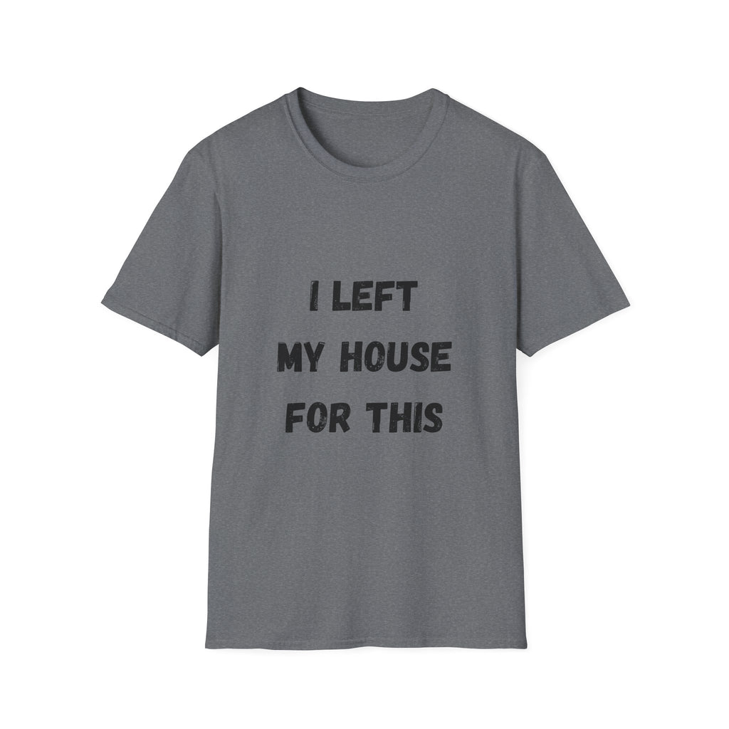 I Left My House For This T-Shirt