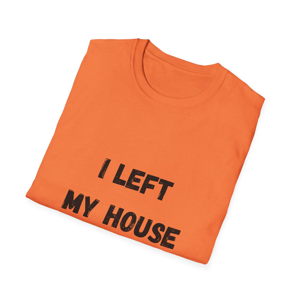 I Left My House For This T-Shirt
