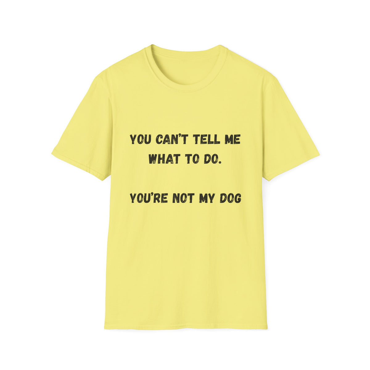 You Can't Tell Me What To Do. You're Not My Dog T-Shirt