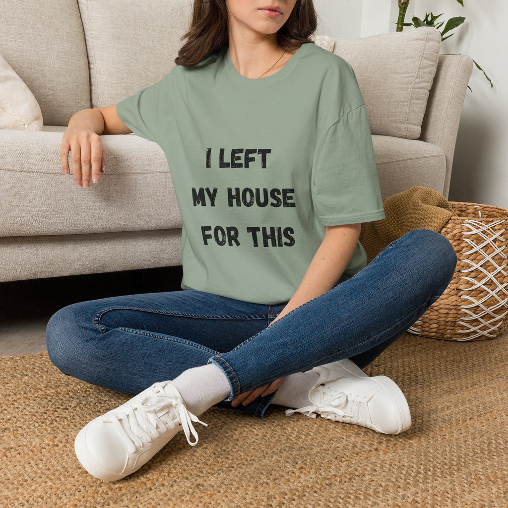 I Left My House For This T-Shirt