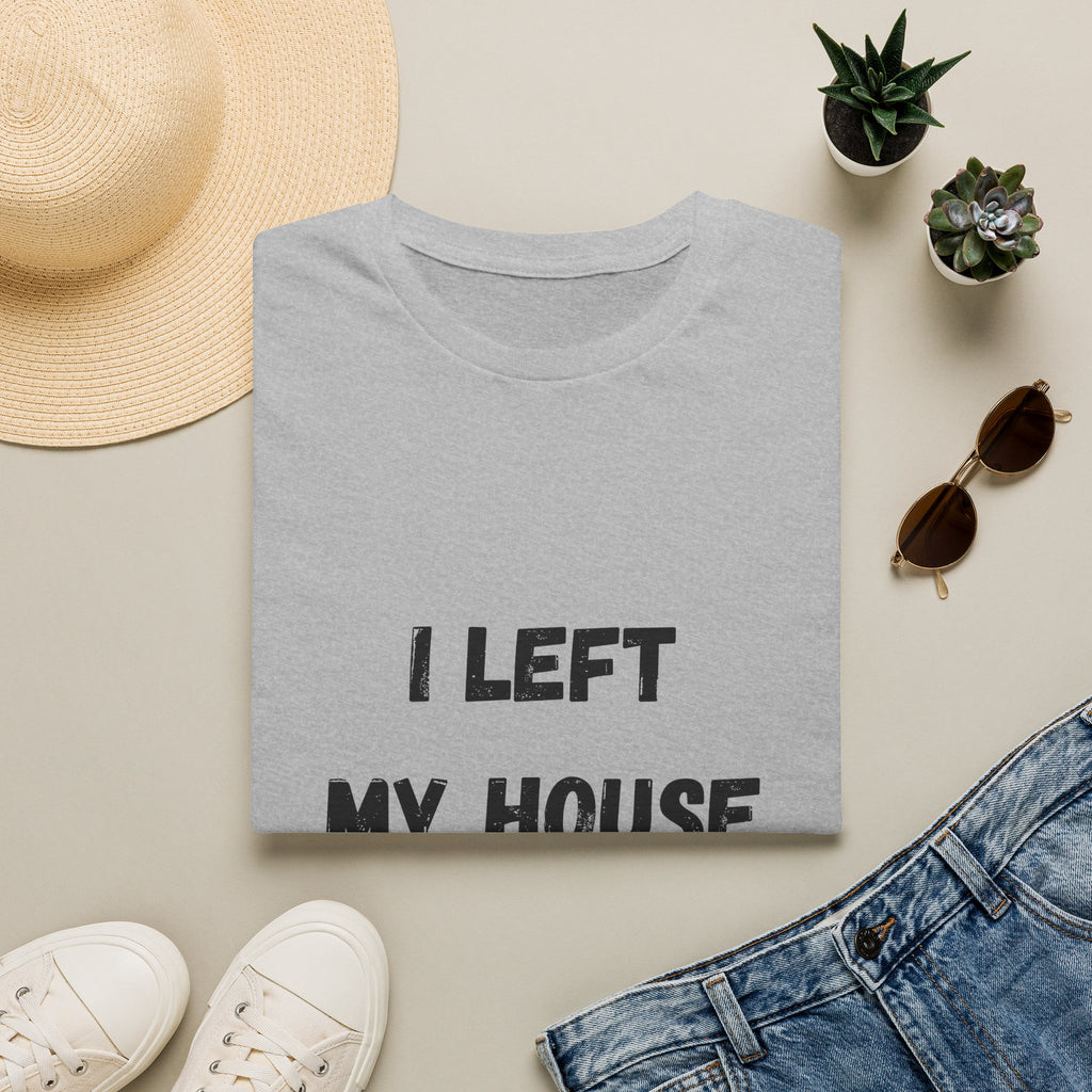 I Left My House For This T-Shirt