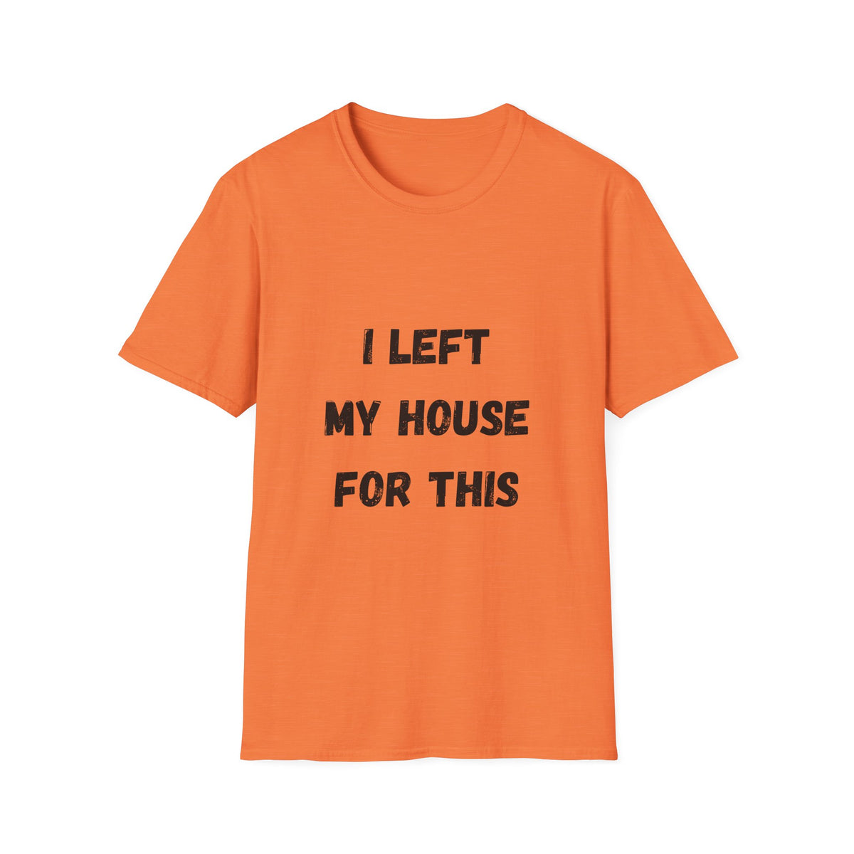I Left My House For This T-Shirt