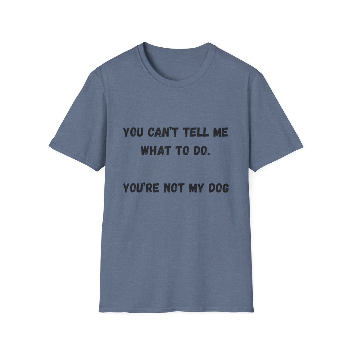 You Can't Tell Me What To Do. You're Not My Dog T-Shirt