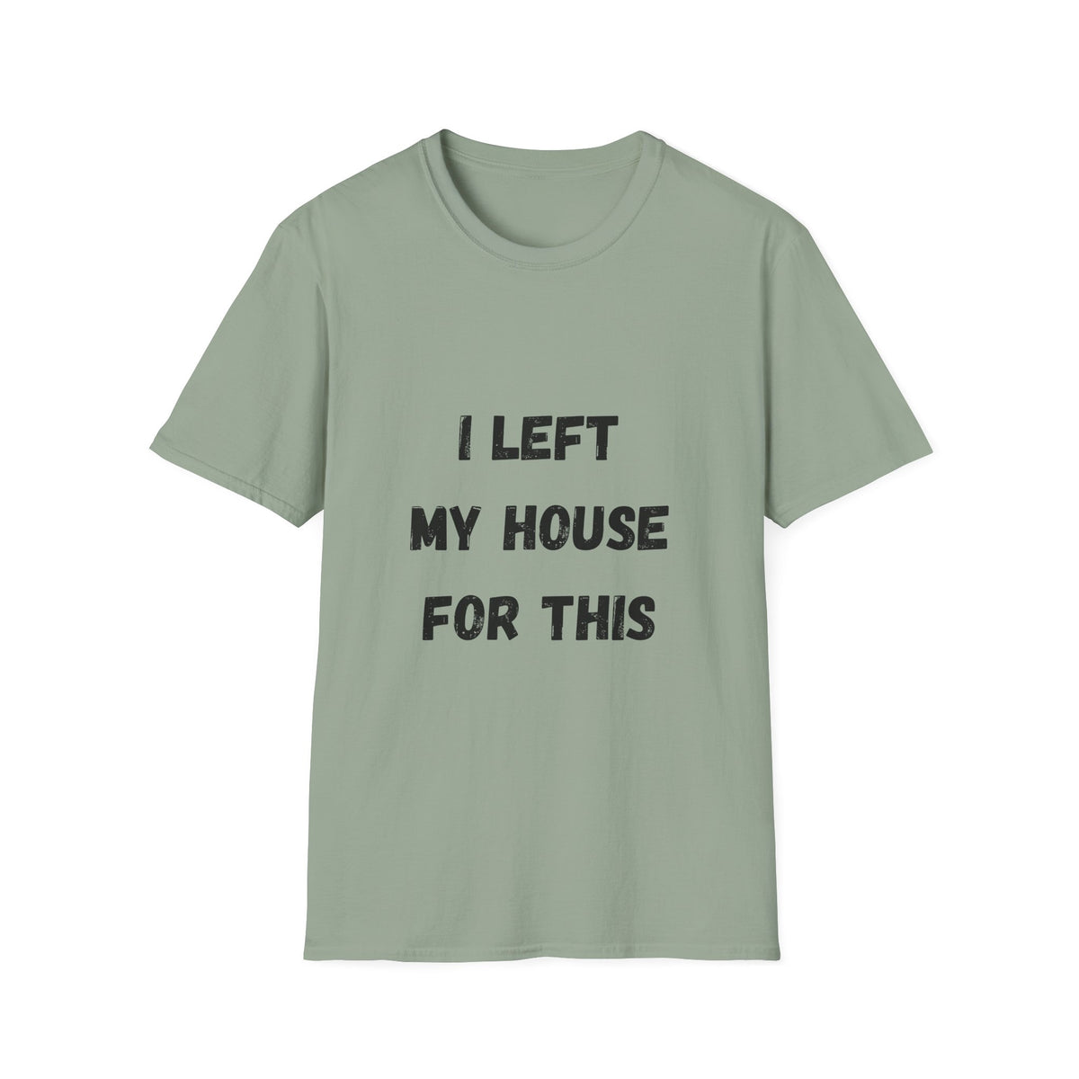 I Left My House For This T-Shirt