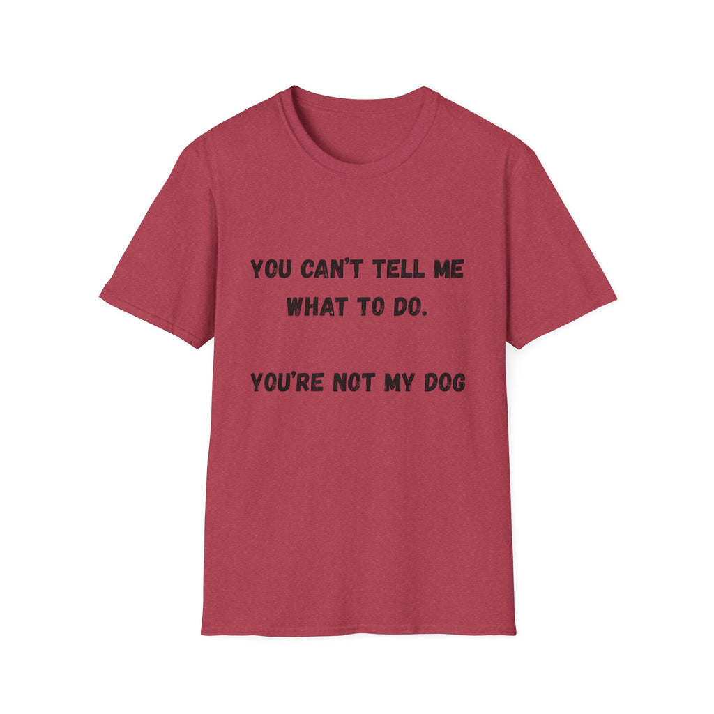 You Can't Tell Me What To Do. You're Not My Dog T-Shirt