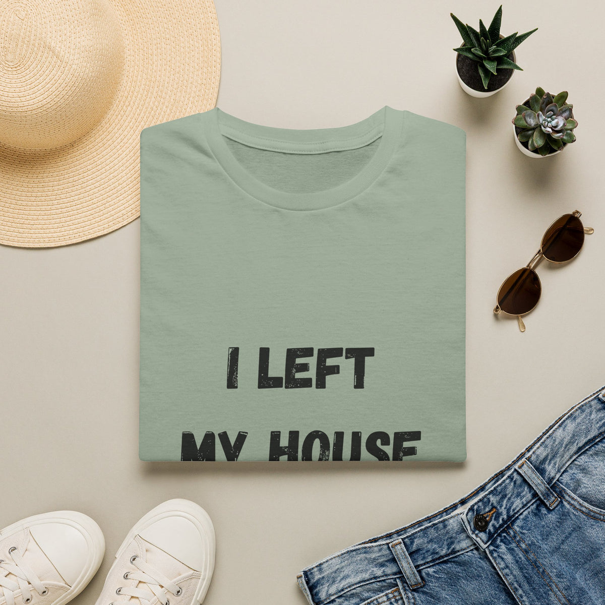 I Left My House For This T-Shirt