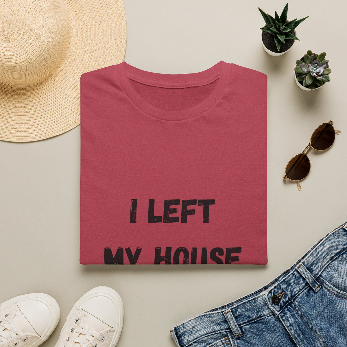 I Left My House For This T-Shirt