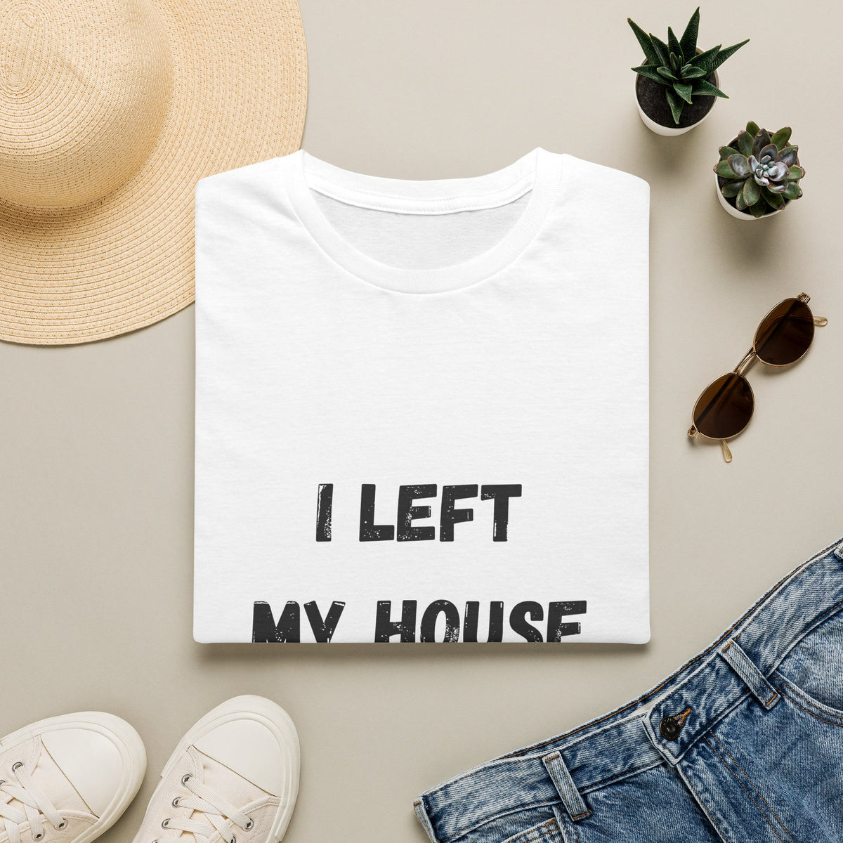 I Left My House For This T-Shirt
