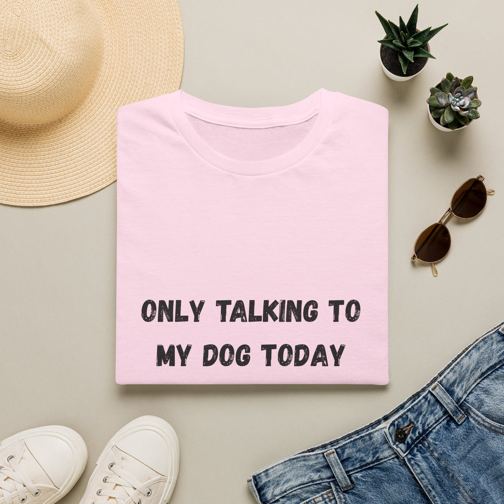 Only Talking to My Dog Today T-Shirt