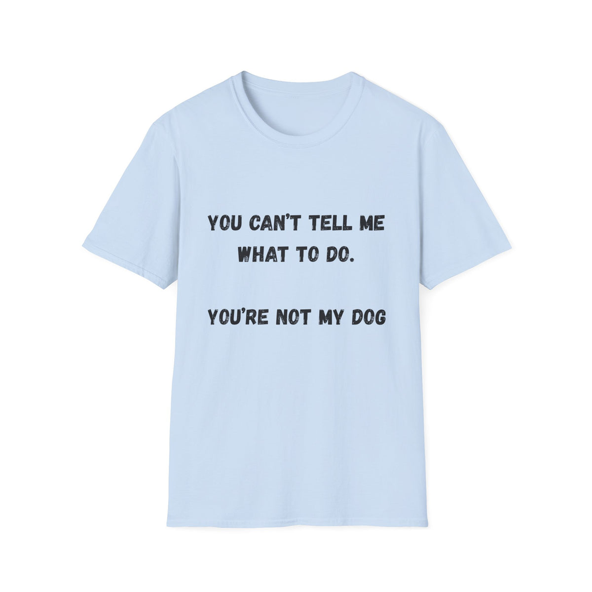 You Can't Tell Me What To Do. You're Not My Dog T-Shirt