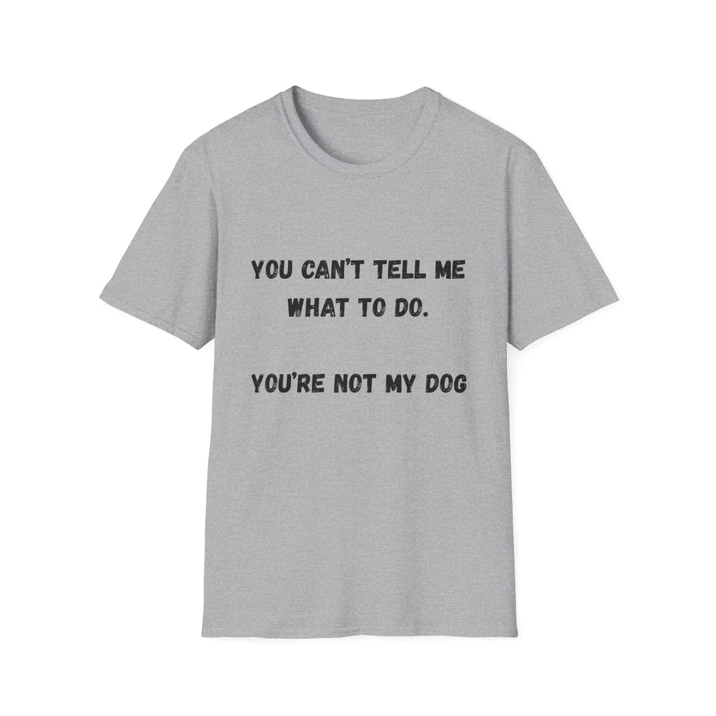 You Can't Tell Me What To Do. You're Not My Dog T-Shirt