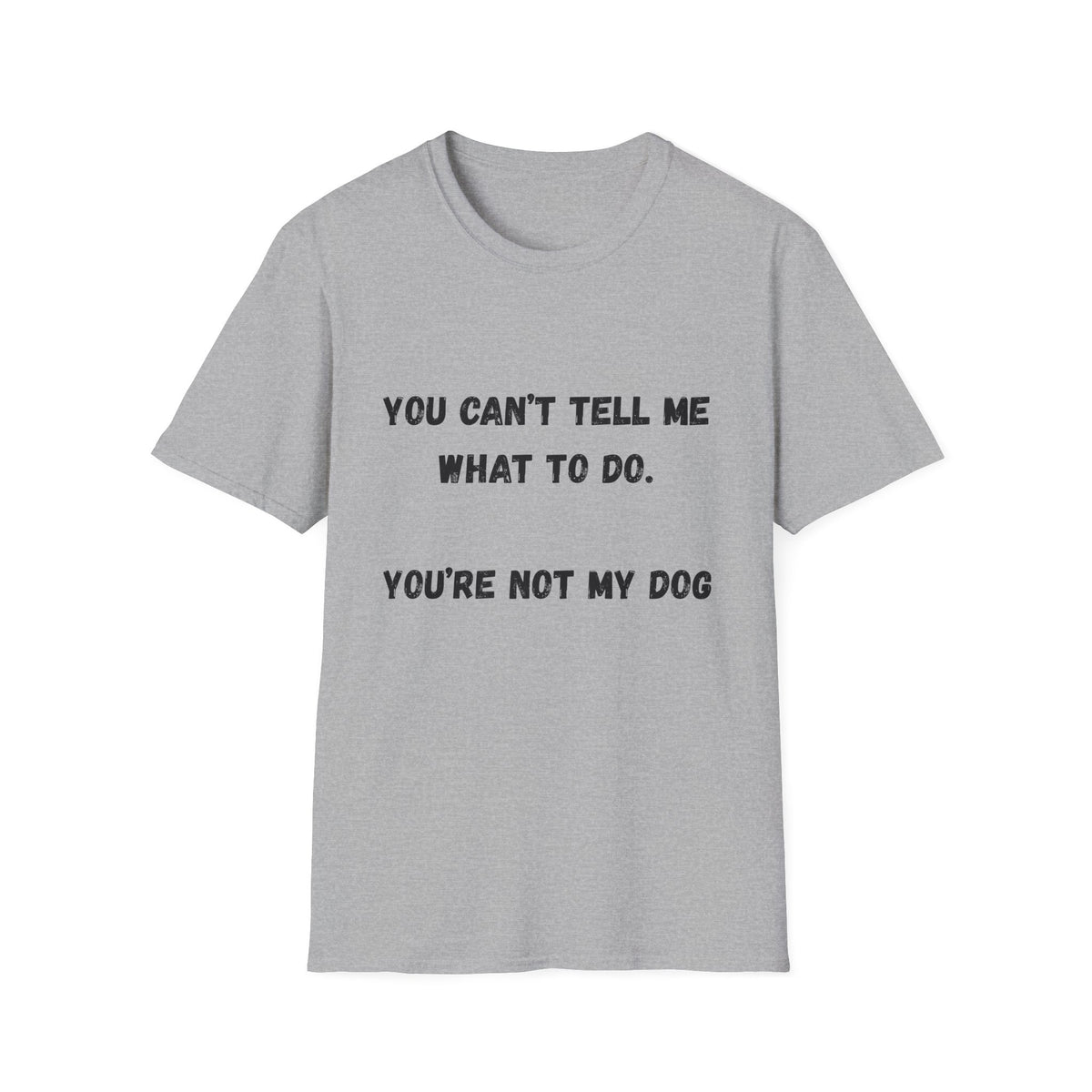 You Can't Tell Me What To Do. You're Not My Dog T-Shirt