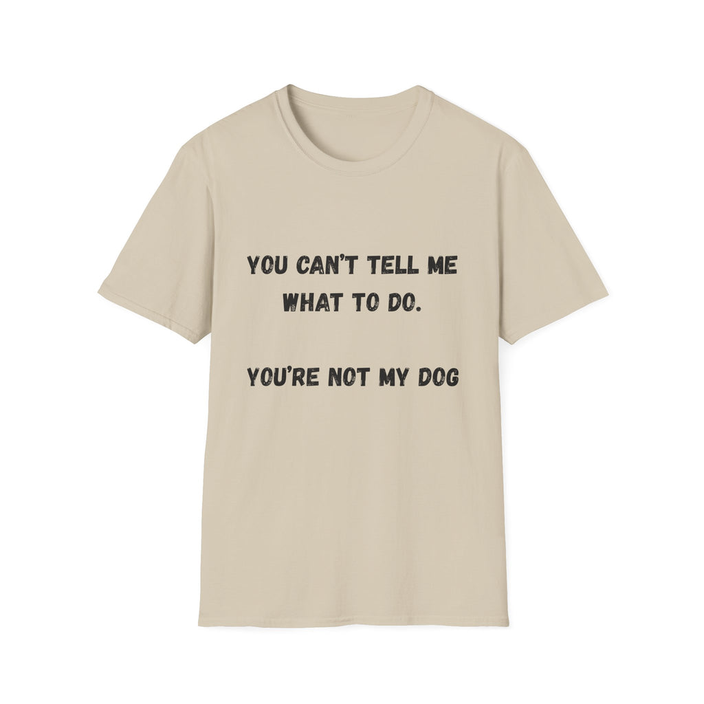 You Can't Tell Me What To Do. You're Not My Dog T-Shirt