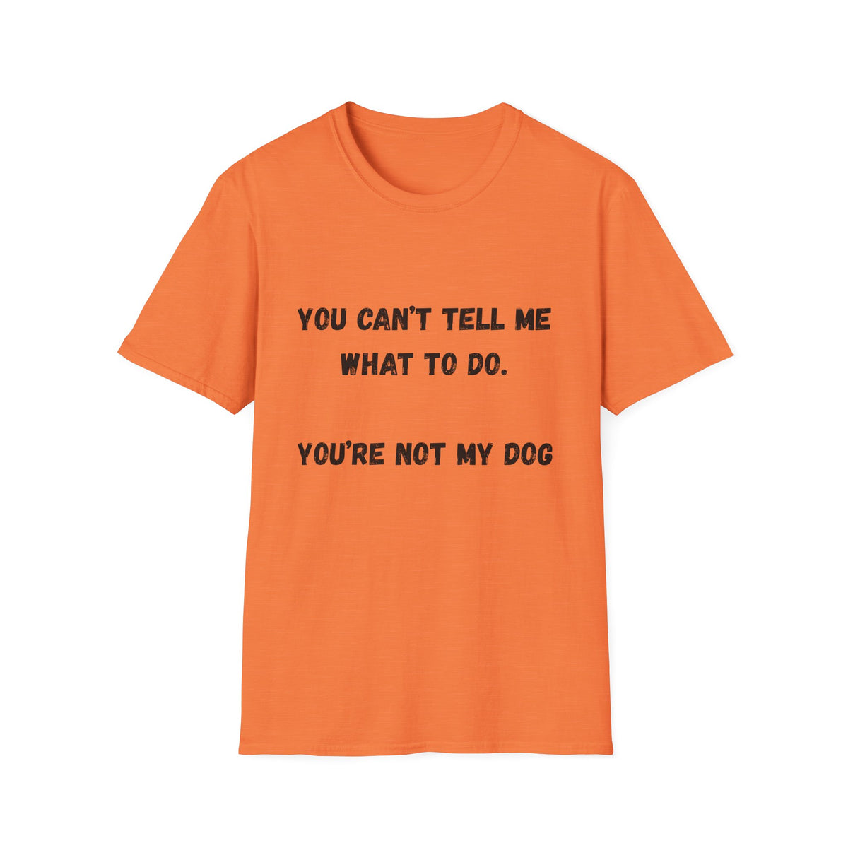 You Can't Tell Me What To Do. You're Not My Dog T-Shirt