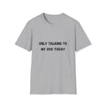 Only Talking to My Dog Today T-Shirt