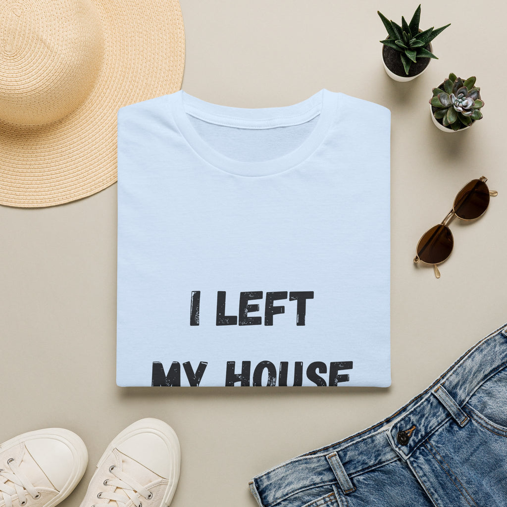 I Left My House For This T-Shirt
