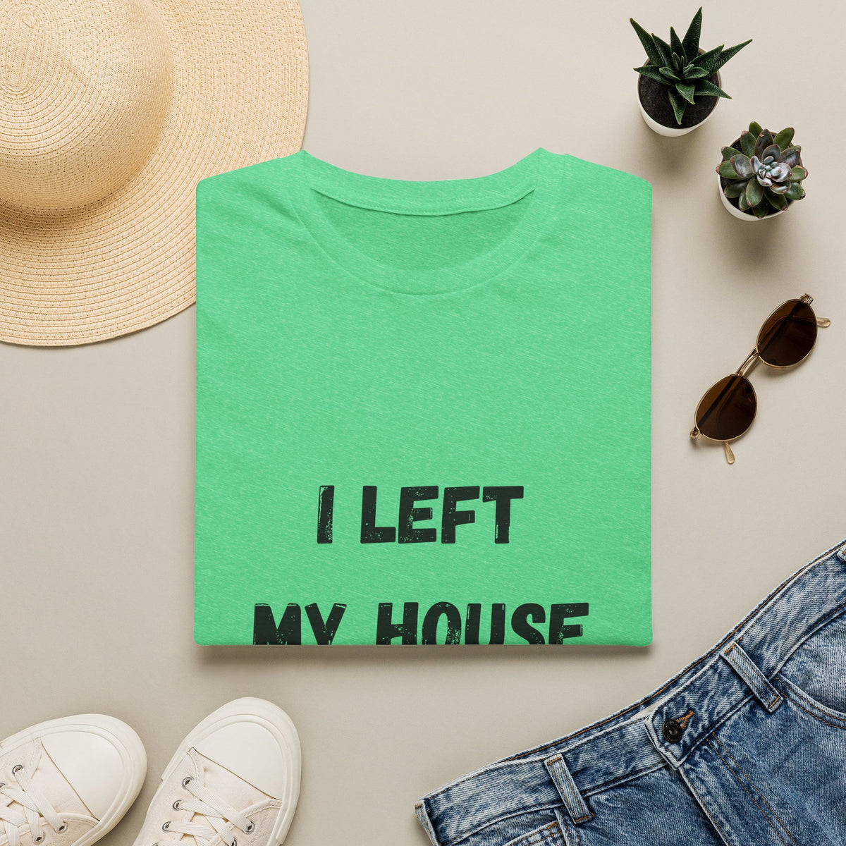 I Left My House For This T-Shirt