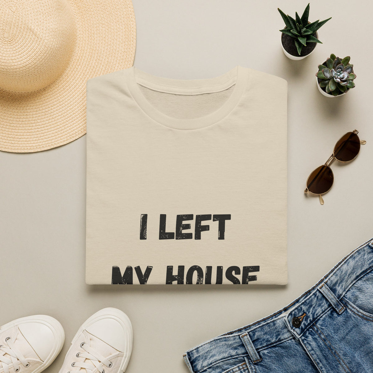 I Left My House For This T-Shirt