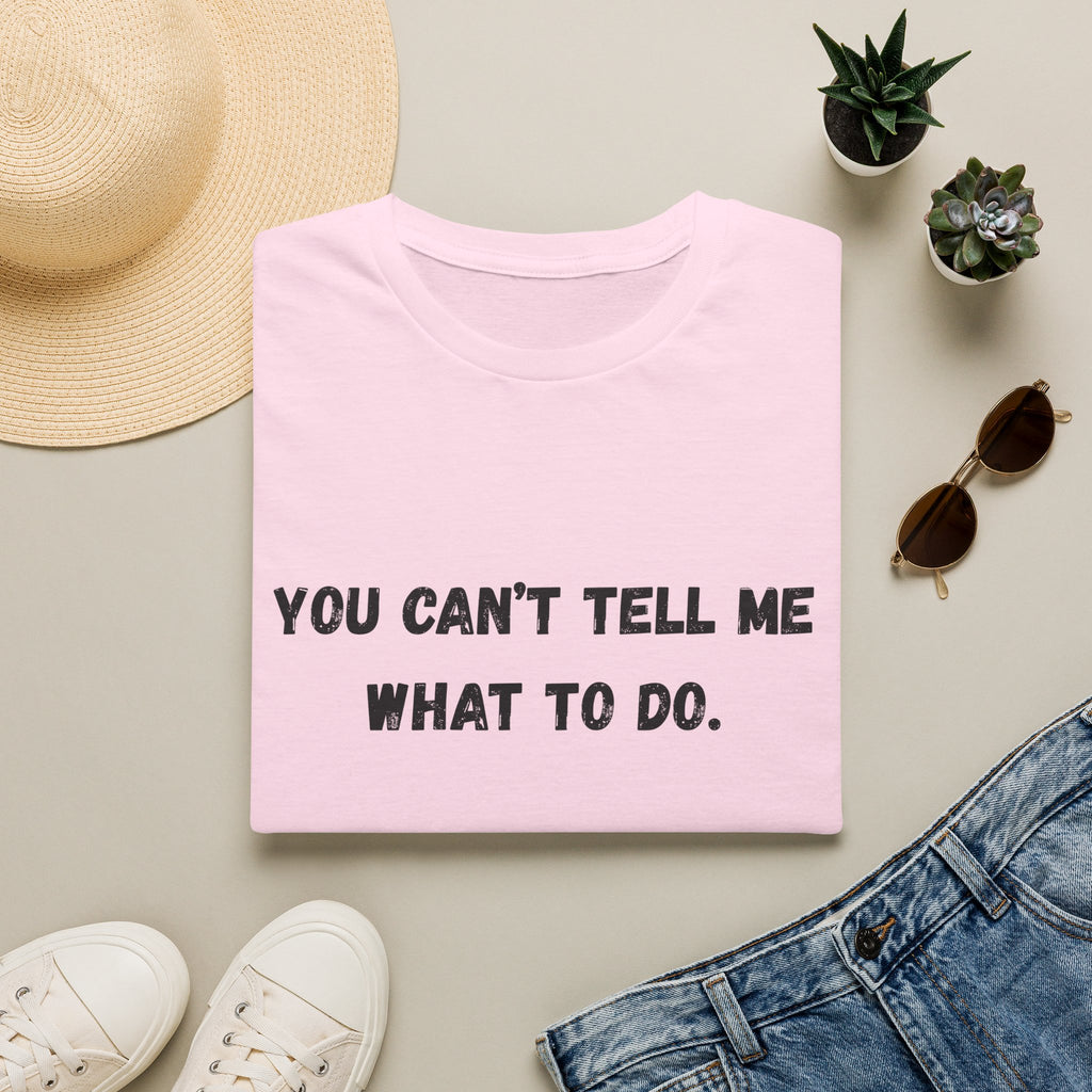 You Can't Tell Me What To Do. You're Not My Dog T-Shirt