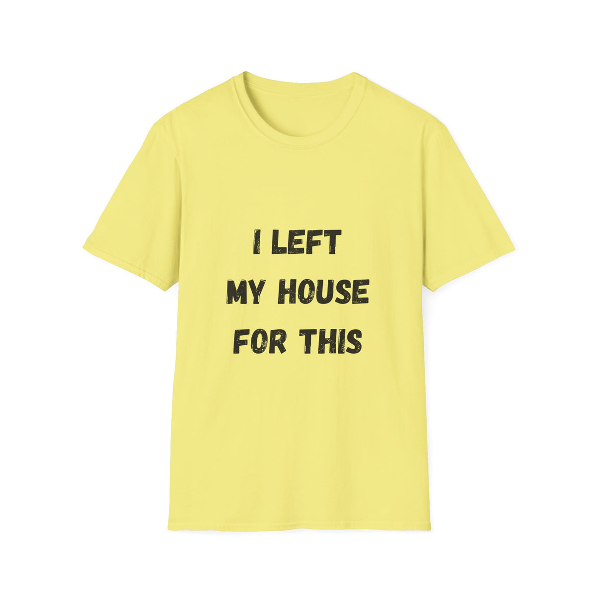 I Left My House For This T-Shirt