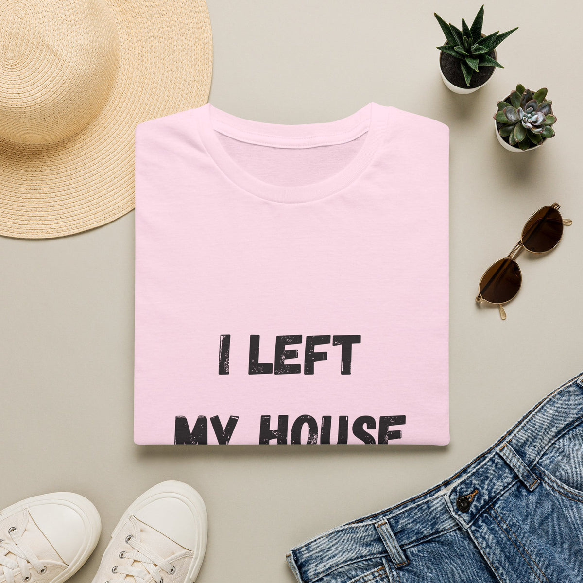 I Left My House For This T-Shirt
